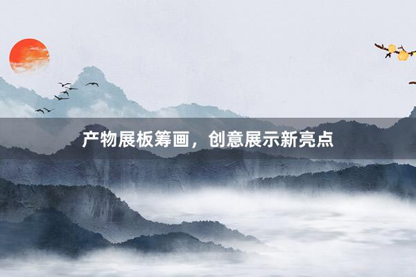 产物展板筹画，创意展示新亮点