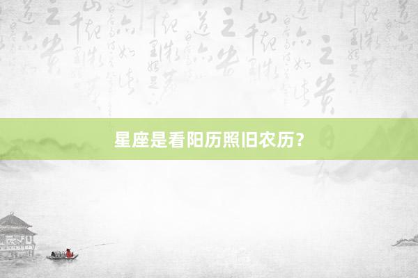 星座是看阳历照旧农历？