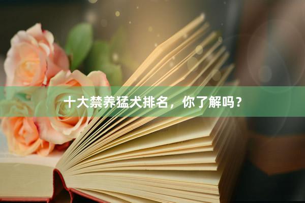 十大禁养猛犬排名，你了解吗？