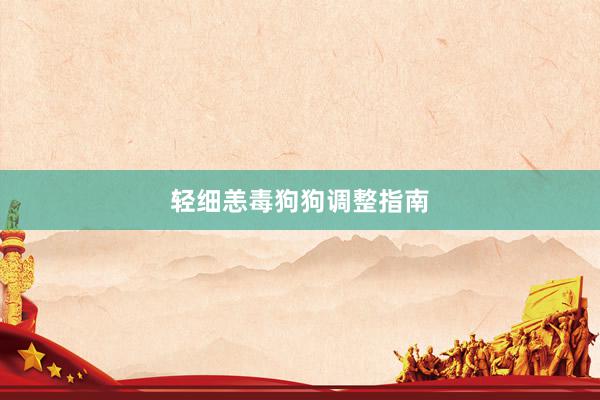 轻细恙毒狗狗调整指南